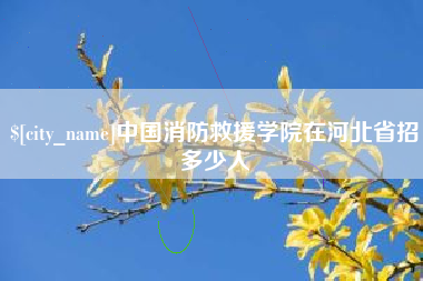 阿坝中国消防救援学院在河北省招多少人