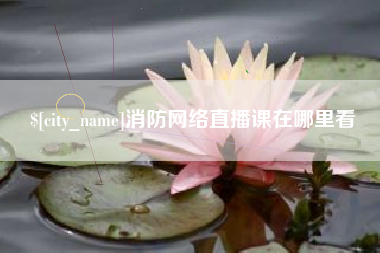 阿坝消防网络直播课在哪里看