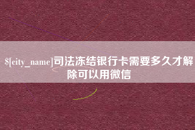 阿坝司法冻结银行卡需要多久才解除可以用微信
