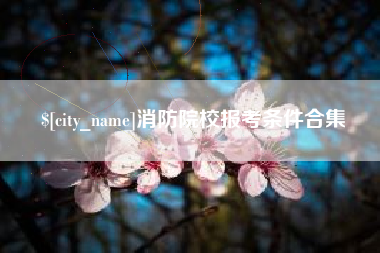 阿坝消防院校报考条件合集