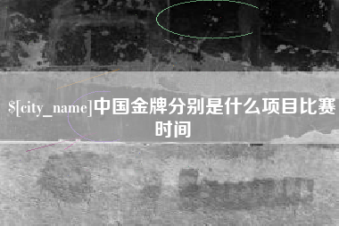 阿坝中国金牌分别是什么项目比赛时间